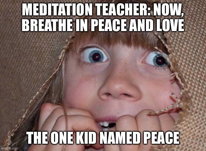 The One Kid Named Peace | MEDITATION TEACHER: NOW, BREATHE IN PEACE AND LOVE; THE ONE KID NAMED PEACE | image tagged in funny,memes,funny memes,funny meme,fun,meme | made w/ Imgflip meme maker