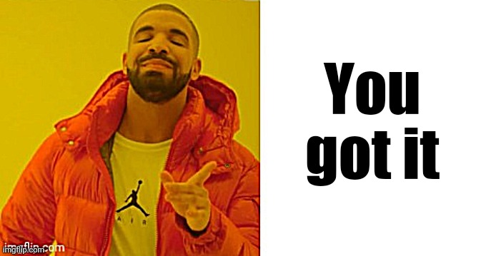 Exactly | You got it | image tagged in exactly | made w/ Imgflip meme maker