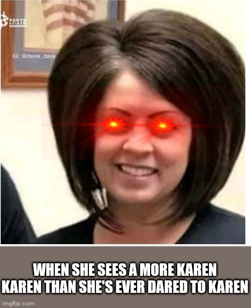 Mega Karen | WHEN SHE SEES A MORE KAREN KAREN THAN SHE'S EVER DARED TO KAREN | image tagged in mega karen | made w/ Imgflip meme maker