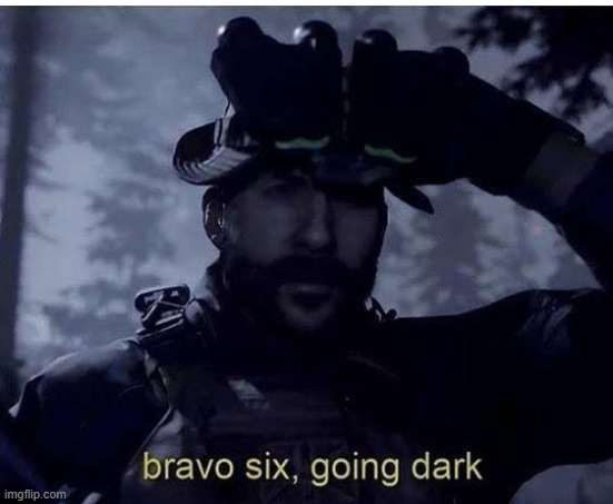 Bravo six going dark | image tagged in bravo six going dark | made w/ Imgflip meme maker