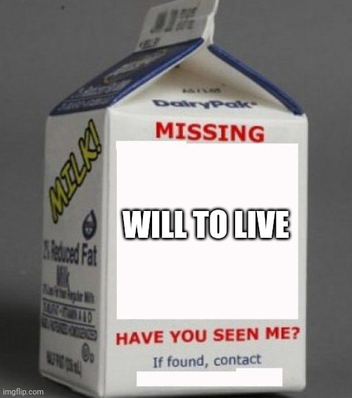 Milk carton | WILL TO LIVE | image tagged in milk carton,panic,lost,depression,anxiety,reflection | made w/ Imgflip meme maker