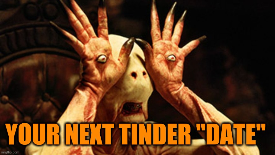 Pan's Labyrinth | YOUR NEXT TINDER "DATE" | image tagged in pan's labyrinth | made w/ Imgflip meme maker