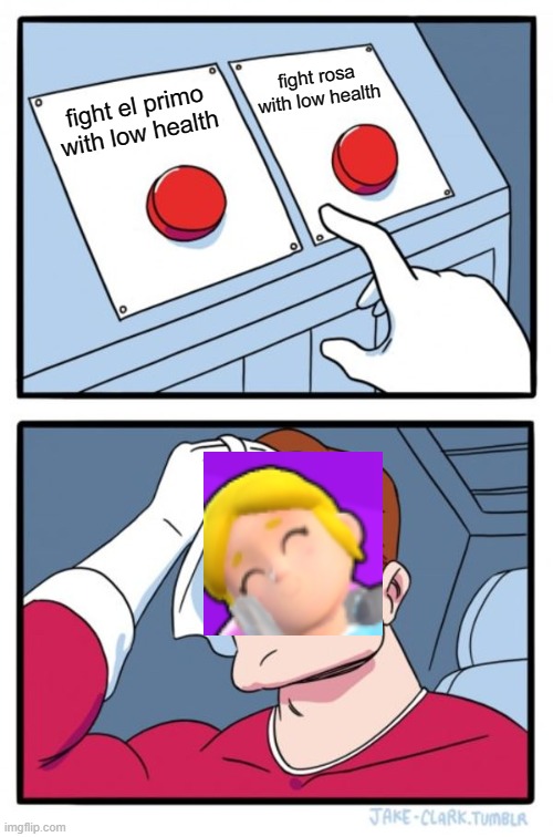 Two Buttons Meme | fight rosa with low health; fight el primo with low health | image tagged in memes,two buttons | made w/ Imgflip meme maker