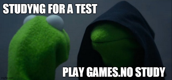 Evil Kermit | STUDYNG FOR A TEST; PLAY GAMES.NO STUDY | image tagged in memes,evil kermit | made w/ Imgflip meme maker