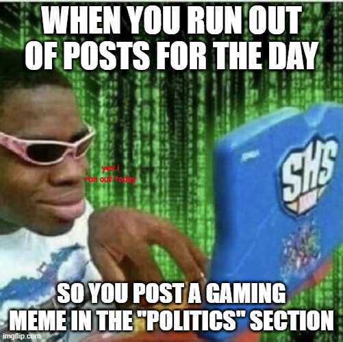 Why thoughhh | WHEN YOU RUN OUT OF POSTS FOR THE DAY; yes i ran out today; SO YOU POST A GAMING MEME IN THE "POLITICS" SECTION | image tagged in ryan beckford | made w/ Imgflip meme maker