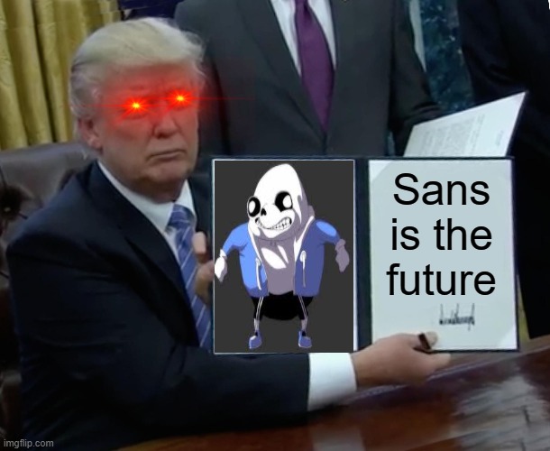 Trump Bill Signing Meme | Sans is the future | image tagged in memes,trump bill signing | made w/ Imgflip meme maker