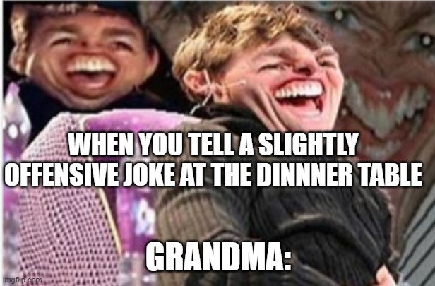 Grandma Knows. | WHEN YOU TELL A SLIGHTLY OFFENSIVE JOKE AT THE DINNNER TABLE; GRANDMA: | image tagged in tom cruise mega laugh | made w/ Imgflip meme maker