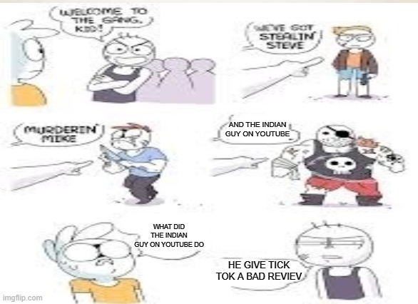 welcome to the gang kid meme | AND THE INDIAN GUY ON YOUTUBE; WHAT DID THE INDIAN GUY ON YOUTUBE DO; HE GIVE TICK TOK A BAD REVIEV | image tagged in memes | made w/ Imgflip meme maker