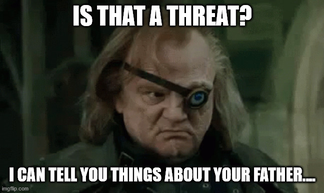 IS THAT A THREAT? I CAN TELL YOU THINGS ABOUT YOUR FATHER.... | made w/ Imgflip meme maker