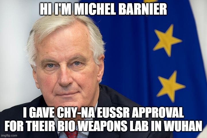 Barnier | HI I'M MICHEL BARNIER; I GAVE CHY-NA EUSSR APPROVAL FOR THEIR BIO WEAPONS LAB IN WUHAN | image tagged in barnier | made w/ Imgflip meme maker