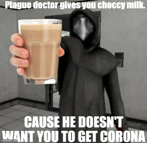 Plague doctor doesn't want you to get Corona,drink the magical choccy milk. | Plague doctor gives you choccy milk. CAUSE HE DOESN'T WANT YOU TO GET CORONA | image tagged in scp meme,choccymilk,coronavirus,coronavirus meme | made w/ Imgflip meme maker
