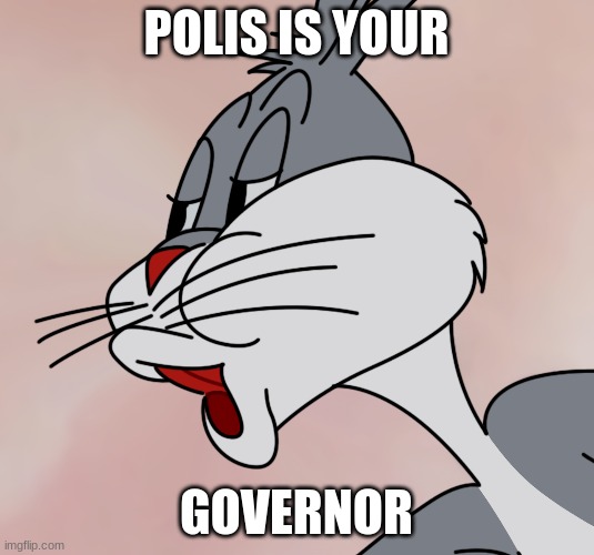 polis is gay | POLIS IS YOUR; GOVERNOR | image tagged in bugs bunny no | made w/ Imgflip meme maker