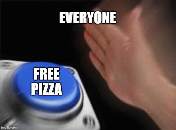Blank Nut Button | EVERYONE; FREE PIZZA | image tagged in memes,blank nut button | made w/ Imgflip meme maker