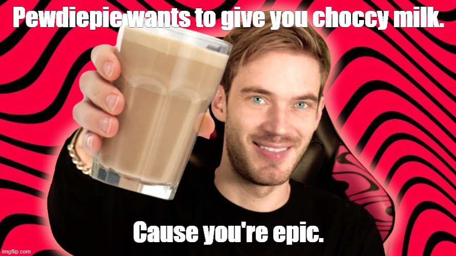 Pewdiepie wants to give you choccy milk. Cause you're epic. | image tagged in choccymilk,choccy milk,pewdiepie,epic,memes,you're epic | made w/ Imgflip meme maker