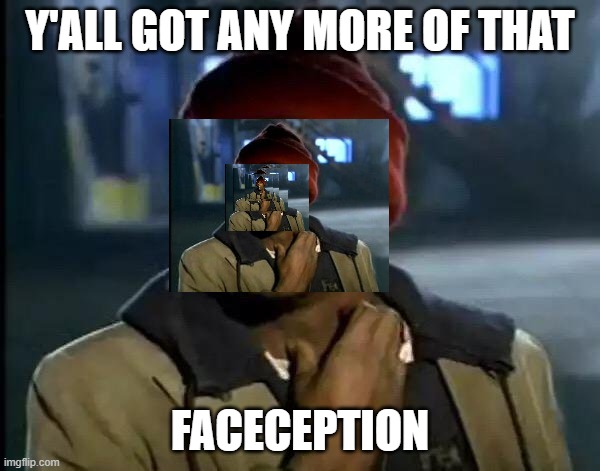 Faceception Y'all | Y'ALL GOT ANY MORE OF THAT; FACECEPTION | image tagged in memes,y'all got any more of that | made w/ Imgflip meme maker