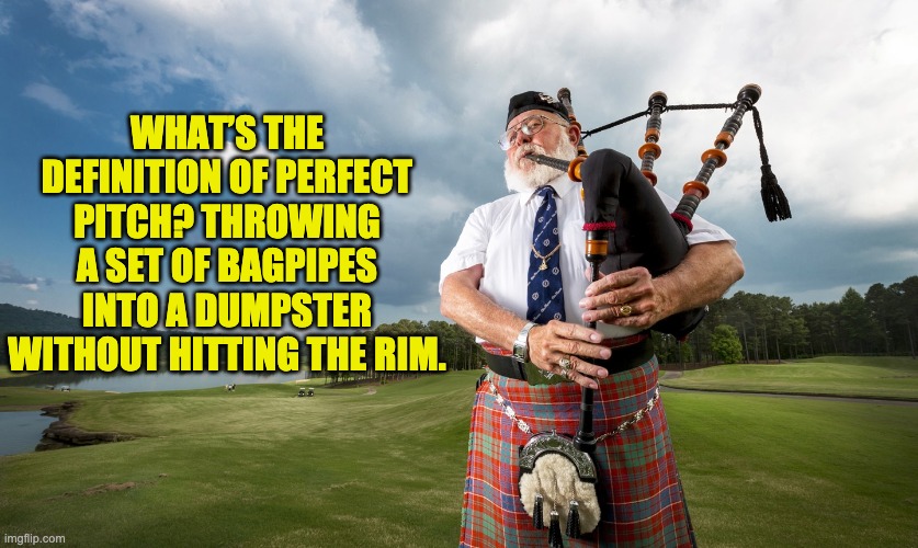 Instruments of mass disruption | WHAT’S THE DEFINITION OF PERFECT PITCH? THROWING A SET OF BAGPIPES INTO A DUMPSTER WITHOUT HITTING THE RIM. | image tagged in bagpiper | made w/ Imgflip meme maker