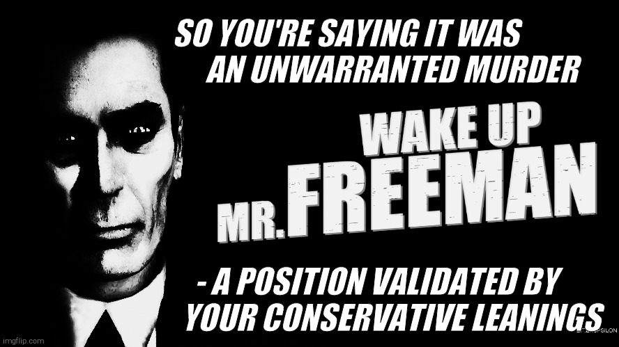G-Man from Half-Life | SO YOU'RE SAYING IT WAS                AN UNWARRANTED MURDER - A POSITION VALIDATED BY      YOUR CONSERVATIVE LEANINGS | image tagged in g-man from half-life | made w/ Imgflip meme maker