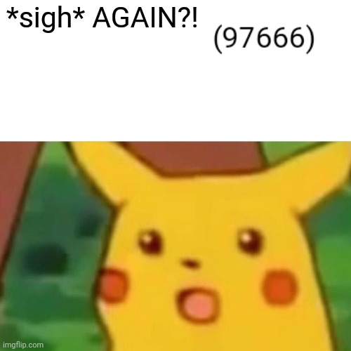 Surprised Pikachu | *sigh* AGAIN?! | image tagged in memes,surprised pikachu | made w/ Imgflip meme maker