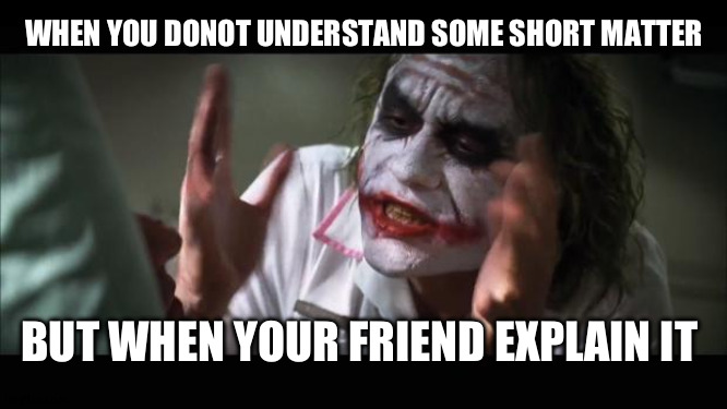 &J | WHEN YOU DONOT UNDERSTAND SOME SHORT MATTER; BUT WHEN YOUR FRIEND EXPLAIN IT | image tagged in memes,and everybody loses their minds | made w/ Imgflip meme maker
