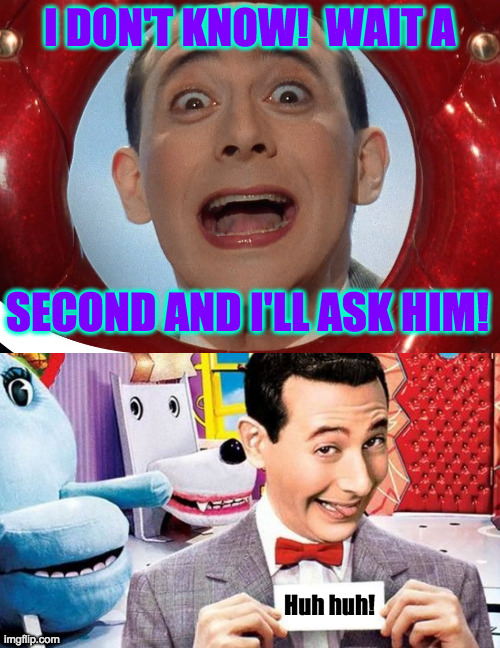 I DON'T KNOW!  WAIT A SECOND AND I'LL ASK HIM! Huh huh! | made w/ Imgflip meme maker