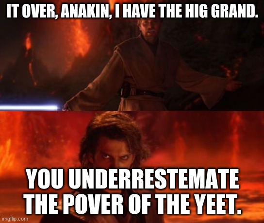 original I have the high grond | IT OVER, ANAKIN, I HAVE THE HIG GRAND. YOU UNDERRESTEMATE THE POVER OF THE YEET. | image tagged in it's over anakin i have the high ground | made w/ Imgflip meme maker