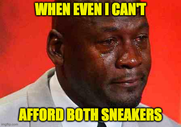 crying michael jordan | WHEN EVEN I CAN'T AFFORD BOTH SNEAKERS | image tagged in crying michael jordan | made w/ Imgflip meme maker
