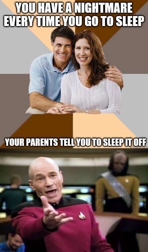 YOU HAVE A NIGHTMARE EVERY TIME YOU GO TO SLEEP; YOUR PARENTS TELL YOU TO SLEEP IT OFF | image tagged in memes,picard wtf,scumbag parents | made w/ Imgflip meme maker