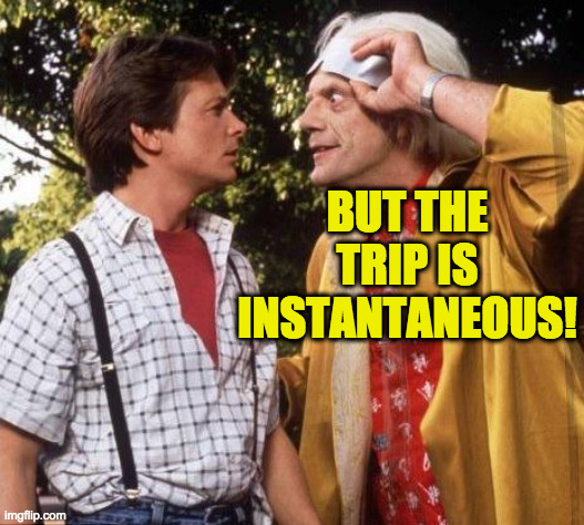 Doc Brown Marty Mcfly | BUT THE TRIP IS INSTANTANEOUS! | image tagged in doc brown marty mcfly | made w/ Imgflip meme maker