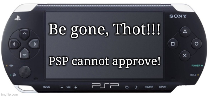 Sony PSP-1000 | Be gone, Thot!!! PSP cannot approve! | image tagged in sony psp-1000 | made w/ Imgflip meme maker