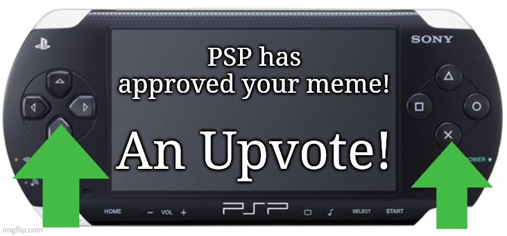Sony PSP-1000 | PSP has approved your meme! An Upvote! | image tagged in sony psp-1000 | made w/ Imgflip meme maker
