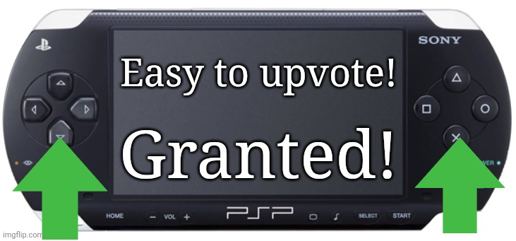 Sony PSP-1000 | Easy to upvote! Granted! | image tagged in sony psp-1000 | made w/ Imgflip meme maker