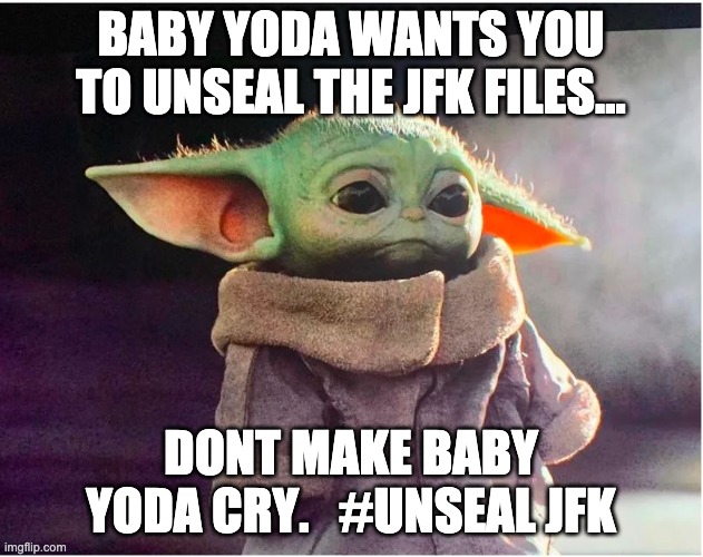 Sad Baby Yoda | BABY YODA WANTS YOU TO UNSEAL THE JFK FILES... DONT MAKE BABY YODA CRY.   #UNSEAL JFK | image tagged in sad baby yoda | made w/ Imgflip meme maker