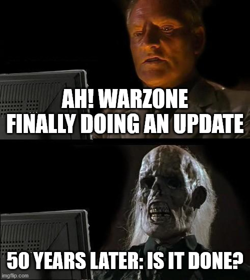 true | AH! WARZONE FINALLY DOING AN UPDATE; 50 YEARS LATER: IS IT DONE? | image tagged in memes,i'll just wait here | made w/ Imgflip meme maker