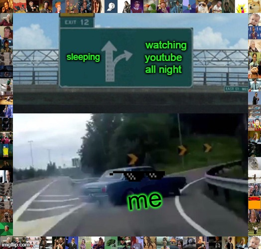 me | sleeping; watching youtube all night; me | image tagged in memes,left exit 12 off ramp | made w/ Imgflip meme maker