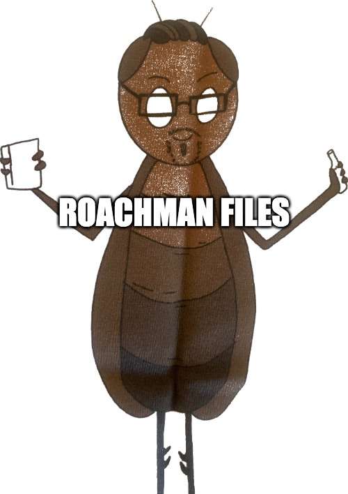 Roachman Files | ROACHMAN FILES | image tagged in funny | made w/ Imgflip meme maker