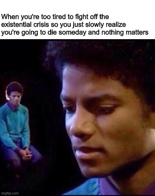 So tired | When you're too tired to fight off the existential crisis so you just slowly realize you're going to die someday and nothing matters | image tagged in michael jackson thinking | made w/ Imgflip meme maker