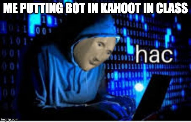 ME PUTTING BOT IN KAHOOT IN CLASS | image tagged in hac | made w/ Imgflip meme maker