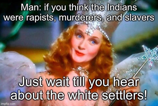 The "Indian savages" Jefferson complained about might not have looked quite as savage if he'd looked in the mirror | Man: if you think the Indians were rapists, murderers, and slavers Just wait till you hear about the white settlers! | image tagged in glinda the good witch,savage,declaration of independence,slavery,colonialism,indians | made w/ Imgflip meme maker