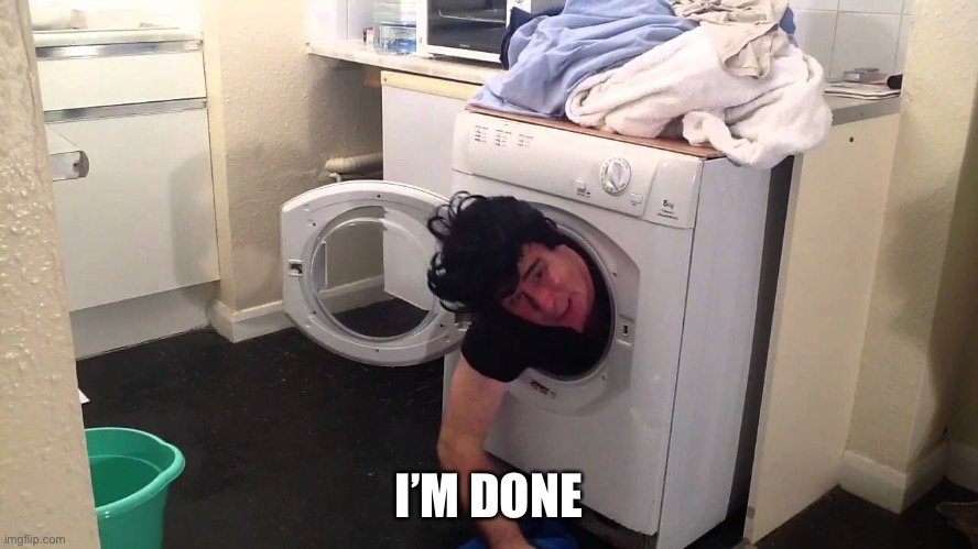 Man stuck in dryer/washing machine | I’M DONE | image tagged in man stuck in dryer/washing machine | made w/ Imgflip meme maker
