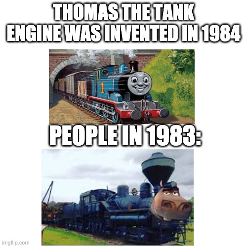 Blank Transparent Square | THOMAS THE TANK ENGINE WAS INVENTED IN 1984; PEOPLE IN 1983: | image tagged in memes,blank transparent square | made w/ Imgflip meme maker