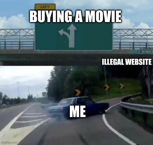 Car Drift Meme | BUYING A MOVIE; ILLEGAL WEBSITE; ME | image tagged in car drift meme,movies,poop,money | made w/ Imgflip meme maker