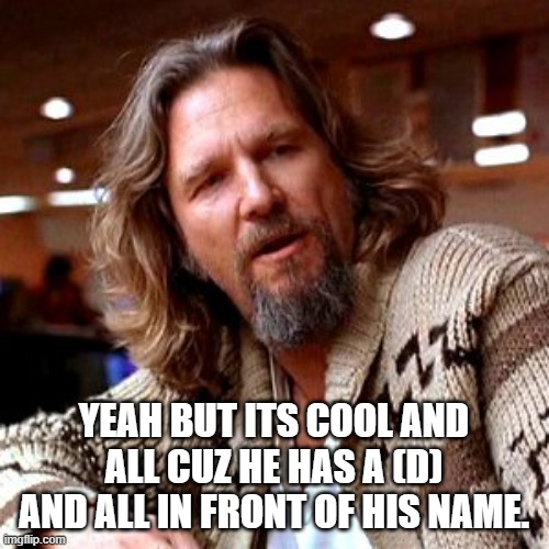 Confused Lebowski Meme | YEAH BUT ITS COOL AND ALL CUZ HE HAS A (D) AND ALL IN FRONT OF HIS NAME. | image tagged in memes,confused lebowski | made w/ Imgflip meme maker