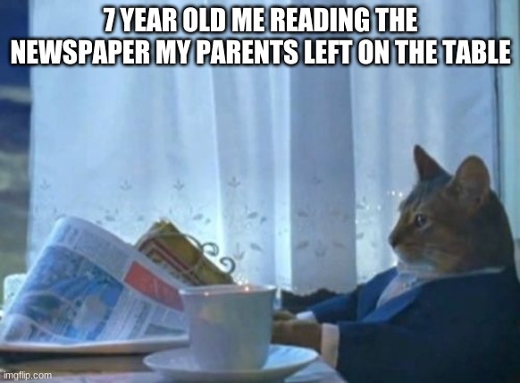 I Should Buy A Boat Cat |  7 YEAR OLD ME READING THE NEWSPAPER MY PARENTS LEFT ON THE TABLE | image tagged in memes,i should buy a boat cat,news,young | made w/ Imgflip meme maker
