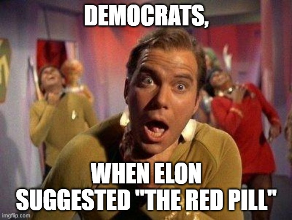 Captain Kirk Choke | DEMOCRATS, WHEN ELON SUGGESTED "THE RED PILL" | image tagged in captain kirk choke | made w/ Imgflip meme maker