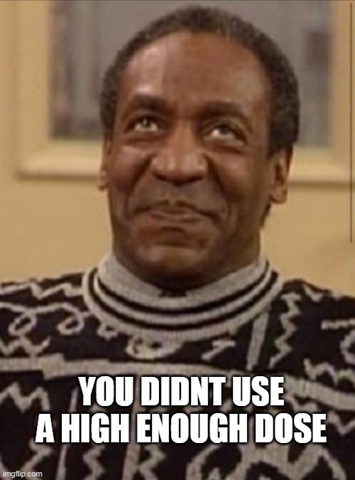 Bill cosby | YOU DIDNT USE A HIGH ENOUGH DOSE | image tagged in bill cosby | made w/ Imgflip meme maker