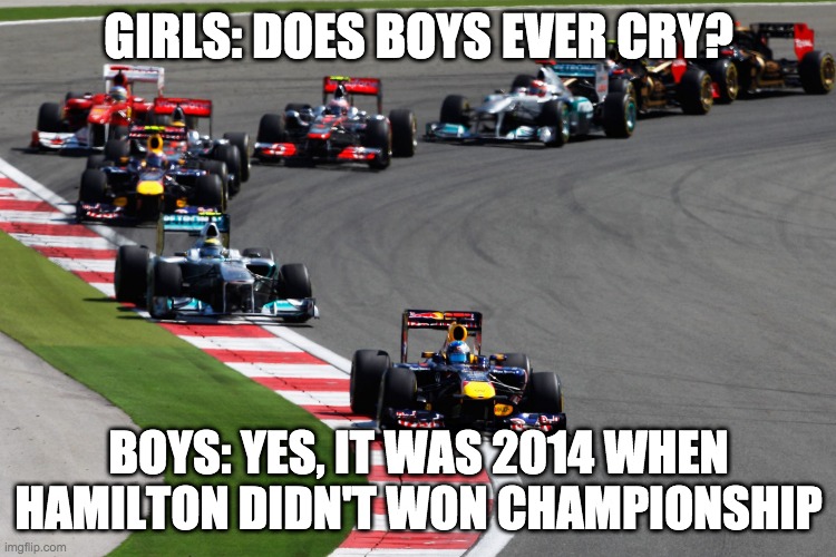 Boys vs girls | GIRLS: DOES BOYS EVER CRY? BOYS: YES, IT WAS 2014 WHEN HAMILTON DIDN'T WON CHAMPIONSHIP | image tagged in formula 1 | made w/ Imgflip meme maker