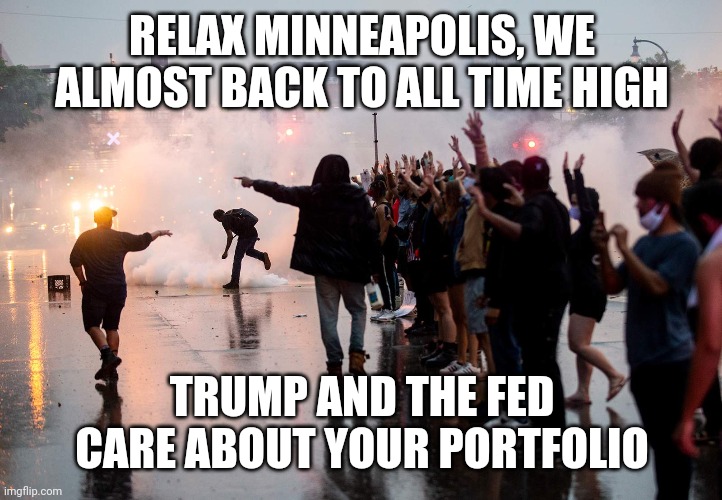 RELAX MINNEAPOLIS, WE ALMOST BACK TO ALL TIME HIGH; TRUMP AND THE FED CARE ABOUT YOUR PORTFOLIO | image tagged in trump,fed,stocks,wall street | made w/ Imgflip meme maker