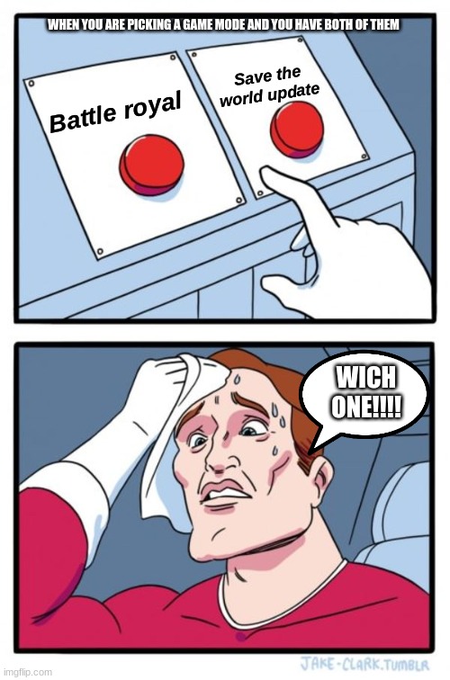 Two Buttons Meme | Battle royal Save the world update WHEN YOU ARE PICKING A GAME MODE AND YOU HAVE BOTH OF THEM WICH ONE!!!! | image tagged in memes,two buttons | made w/ Imgflip meme maker