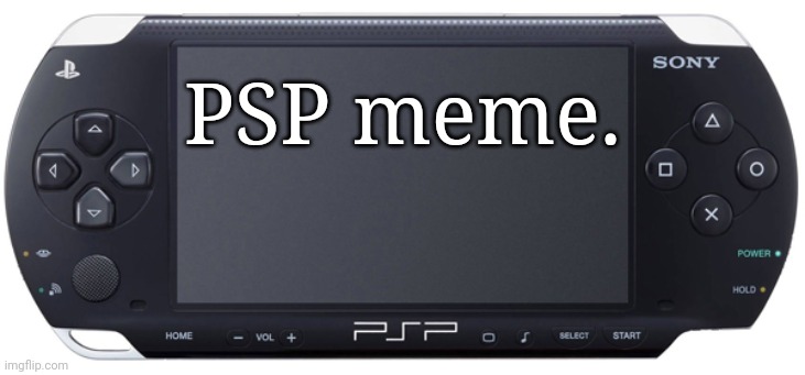 Sony PSP-1000 |  PSP meme. | image tagged in sony psp-1000,memes,playstation | made w/ Imgflip meme maker