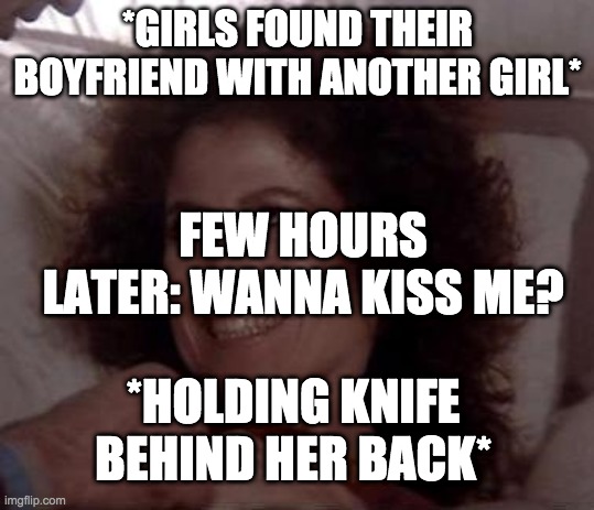 ... | *GIRLS FOUND THEIR BOYFRIEND WITH ANOTHER GIRL*; FEW HOURS LATER: WANNA KISS ME? *HOLDING KNIFE BEHIND HER BACK* | image tagged in ghostbusters | made w/ Imgflip meme maker